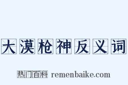 大漠枪神反义词是什么意思的图片